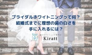 Kirattブログタイトル【ブライダルホワイトニングって何？結婚式までに理想の歯の白さを手に入れるには？】